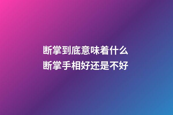 断掌到底意味着什么 断掌手相好还是不好